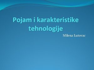 Pojam i karakteristike tehnologije Milena Lutovac 1 Pojam
