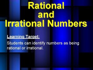 Rational and Irrational Numbers Learning Target Students can