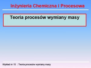 Inynieria Chemiczna i Procesowa Teoria procesw wymiany masy