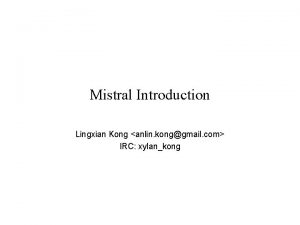 Mistral Introduction Lingxian Kong anlin konggmail com IRC