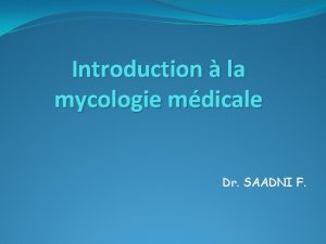 Introduction la mycologie mdicale Dr SAADNI F Gnralits