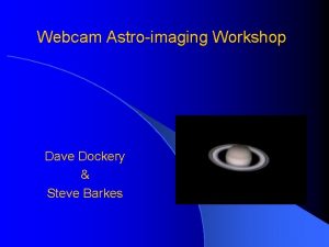 Webcam Astroimaging Workshop Dave Dockery Steve Barkes Goal