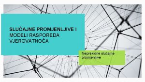 SLUAJNE PROMJENLJIVE I MODELI RASPOREDA VJEROVATNOA Neprekidne sluajne