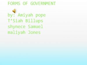 FORMS OF GOVERNMENT by Amiyah pope TSiah Billups