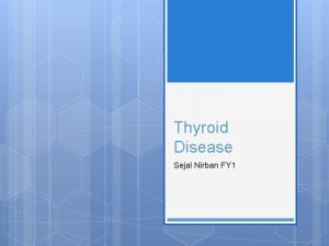 Thyroid Disease Sejal Nirban FY 1 Objectives To