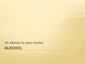 Vliv alkoholu na zdrav lovka ALKOHOL ALKOHOL clov