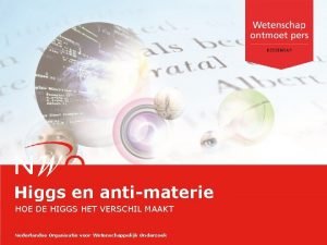 Higgs en antimaterie HOE DE HIGGS HET VERSCHIL