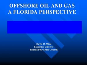 OFFSHORE OIL AND GAS A FLORIDA PERSPECTIVE David