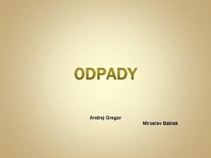 Andrej Gregor Miroslav Babiak Obsah prezentcie Defincia odpadu