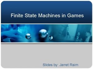 Finite State Machines in Games Slides by Jarret