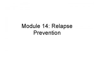Module 14 Relapse Prevention Objectives To recognise that