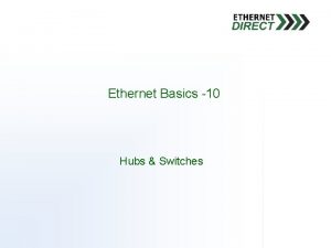 Ethernet Basics 10 Hubs Switches Hubs Switches q
