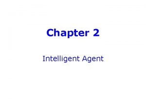 Chapter 2 Intelligent Agent Agents An agent is