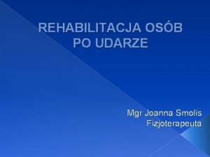 REHABILITACJA OSB PO UDARZE Mgr Joanna Smolis Fizjoterapeuta