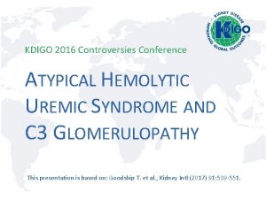 KDIGO 2016 Controversies Conference ATYPICAL HEMOLYTIC UREMIC SYNDROME