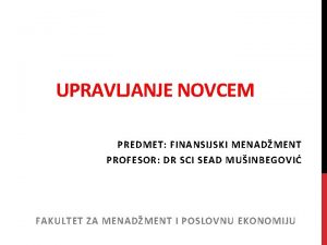 UPRAVLJANJE NOVCEM PREDMET FINANSIJSKI MENADMENT PROFESOR DR SCI