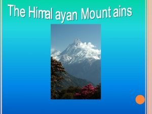 ABOUT THE HIMALAYAS The Himalayas formed about 70