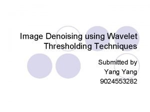 Image Denoising using Wavelet Thresholding Techniques Submitted by