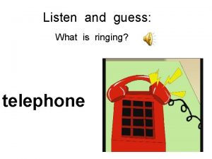 Listen and guess What is ringing telephone My