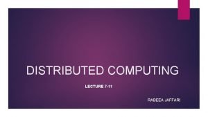 DISTRIBUTED COMPUTING LECTURE 7 11 RABEEA JAFFARI Content