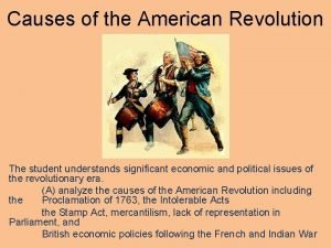 Causes of the American Revolution The student understands