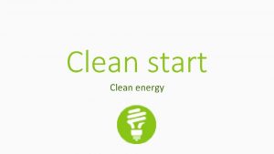 Clean start Clean energy Ultimate objective of any