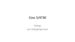 Cosc 54730 Dialogs and dialogfragments Dialogs and Dialog