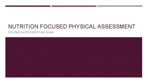 NUTRITION FOCUSED PHYSICAL ASSESSMENT FOCUSED GASTROINTESTINAL EXAM OBJECTIVES