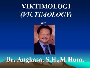 VIKTIMOLOGI VICTIMOLOGY BY Dr Angkasa S H M