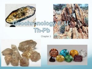 Geochronology II UThPb Chapter 3 UThPb Three radionuclides