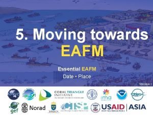 5 Moving towards EAFM Essential EAFM Date Place