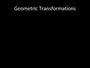Geometric Transformations Geometric Transformations Translate X X dx