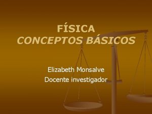 FSICA CONCEPTOS BSICOS Elizabeth Monsalve Docente investigador Introduccin