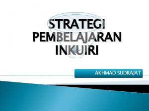 STRATEGI PEMBELAJARAN INKUIRI AKHMAD SUDRAJAT APA STRATEGI PEMBELAJARAN