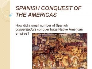 SPANISH CONQUEST OF THE AMERICAS How did a