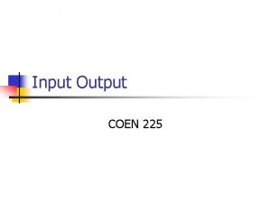 Input Output COEN 225 Concurrency n n n