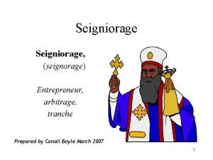 Seigniorage seignorage Entrepreneur arbitrage tranche Prepared by Conall