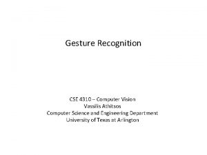 Gesture Recognition CSE 4310 Computer Vision Vassilis Athitsos Gesture Recognition CSE 4310 Computer Vision Vassilis Athitsos