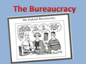 The Bureaucracy Bureaucracy A systematic structure that handles