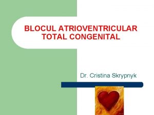 BLOCUL ATRIOVENTRICULAR TOTAL CONGENITAL Dr Cristina Skrypnyk Definiie