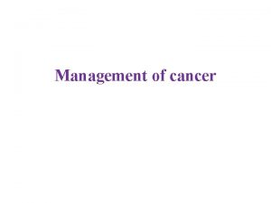 Management of cancer Many treatment options for cancer