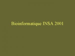 Bioinformatique INSA 2001 Pourquoi la Bioinformatique Besoin de