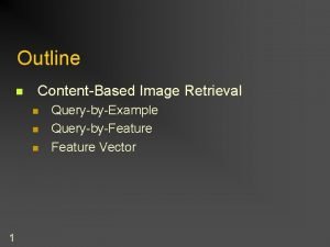 Outline n ContentBased Image Retrieval n n n