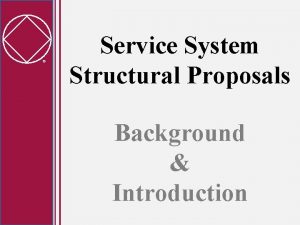 Service System Structural Proposals Background Introduction Desired Outcomes