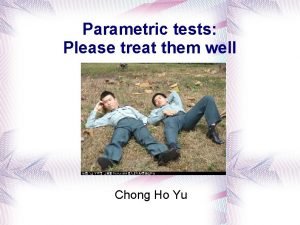 Parametric tests Please treat them well Chong Ho