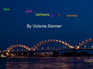 How light behaves at a boundary By Victoria