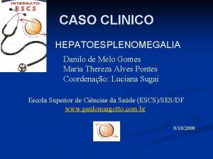 CASO CLINICO HEPATOESPLENOMEGALIA Danilo de Melo Gomes Maria