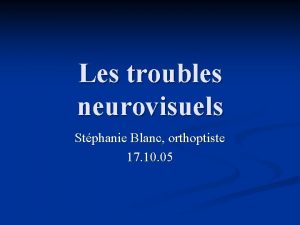 Les troubles neurovisuels Stphanie Blanc orthoptiste 17 10