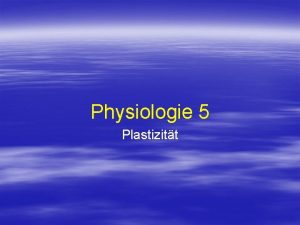 Physiologie 5 Plastizitt Die neuronale Plastizitt Die Fhigkeit