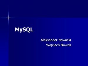 My SQL Aleksander Nowacki Wojciech Nowak Wprowadzenie Jzyk